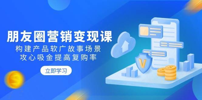 朋友圈营销变现课：构建产品软广故事场景，攻心吸金提高复购率网创吧-网创项目资源站-副业项目-创业项目-搞钱项目网创吧