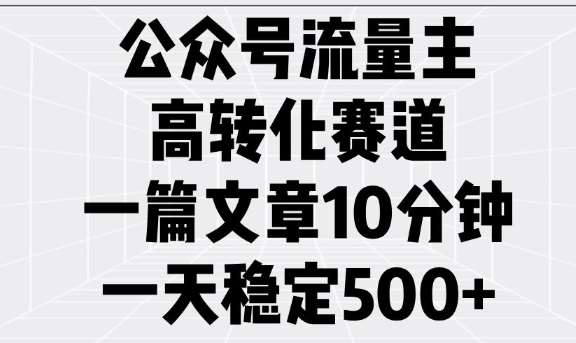 公众号流量主高转化赛道，一篇文章10分钟，一天稳定5张网创吧-网创项目资源站-副业项目-创业项目-搞钱项目网创吧