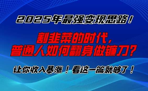 2025年最强变现思路，割韭菜的时代， 普通人如何翻身做镰刀？【揭秘】网创吧-网创项目资源站-副业项目-创业项目-搞钱项目网创吧