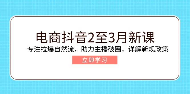 （14268期）电商抖音2至3月新课：专注拉爆自然流，助力主播破圈，详解新规政策网创吧-网创项目资源站-副业项目-创业项目-搞钱项目网创吧