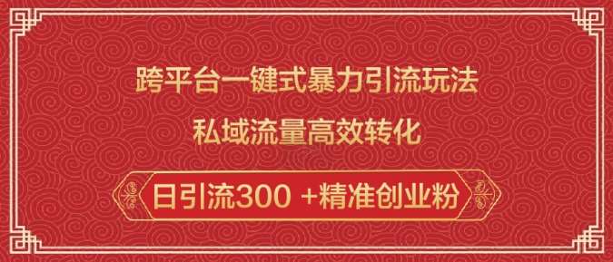 跨平台一键式暴力引流玩法，私域流量高效转化日引流300 +精准创业粉网创吧-网创项目资源站-副业项目-创业项目-搞钱项目网创吧