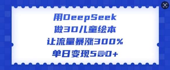 用DeepSeek做3D儿童绘本，让流量暴涨300%，单日变现多张网创吧-网创项目资源站-副业项目-创业项目-搞钱项目网创吧