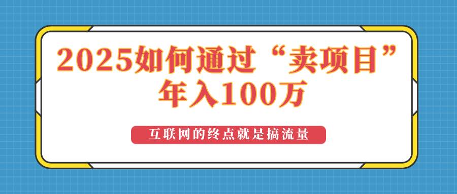 （14181期）2025年如何通过“卖项目”实现100万收益：最具潜力的盈利模式解析网创吧-网创项目资源站-副业项目-创业项目-搞钱项目网创吧