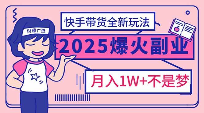 （14275期）2025年爆红副业！快手带货全新玩法，月入1万加不是梦！网创吧-网创项目资源站-副业项目-创业项目-搞钱项目网创吧