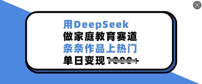 用DeepSeek做家庭教育赛道，条条作品上热门，单日变现多张网创吧-网创项目资源站-副业项目-创业项目-搞钱项目网创吧