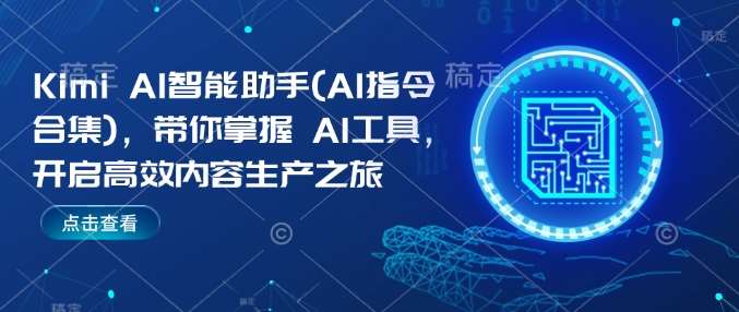 Kimi AI智能助手(AI指令合集)，带你掌握AI工具，开启高效内容生产之旅网创吧-网创项目资源站-副业项目-创业项目-搞钱项目网创吧