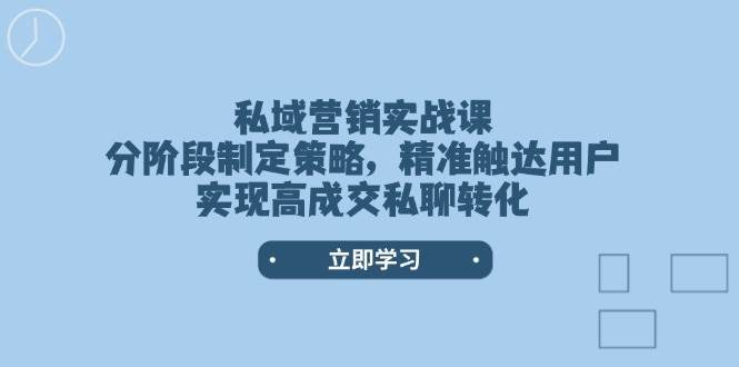 私域营销实战课，分阶段制定策略，精准触达用户，实现高成交私聊转化网创吧-网创项目资源站-副业项目-创业项目-搞钱项目网创吧