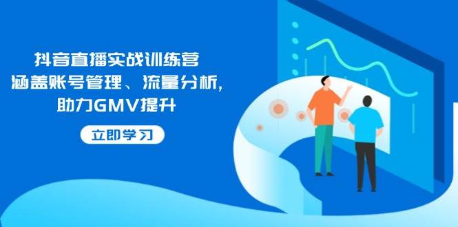 （14143期）抖音直播实战训练营：涵盖账号管理、流量分析, 助力GMV提升网创吧-网创项目资源站-副业项目-创业项目-搞钱项目网创吧