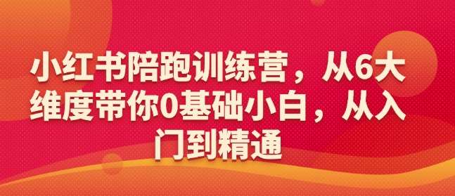 小红书陪跑训练营，从6大维度带你0基础小白，从入门到精通网创吧-网创项目资源站-副业项目-创业项目-搞钱项目网创吧