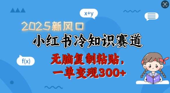 2025新风口，小红书冷知识赛道，无脑复制粘贴，一单变现300+网创吧-网创项目资源站-副业项目-创业项目-搞钱项目网创吧
