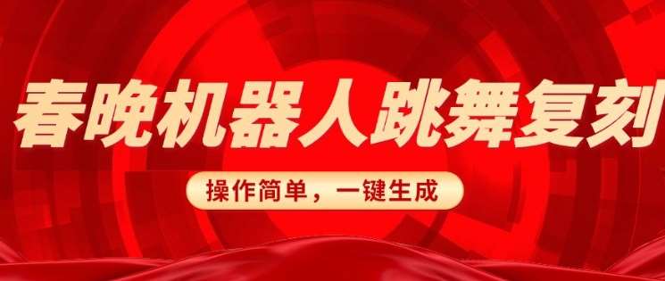 春晚机器人复刻，AI机器人搞怪赛道，操作简单适合，一键去重，无脑搬运实现日入3张(详细教程)网创吧-网创项目资源站-副业项目-创业项目-搞钱项目网创吧