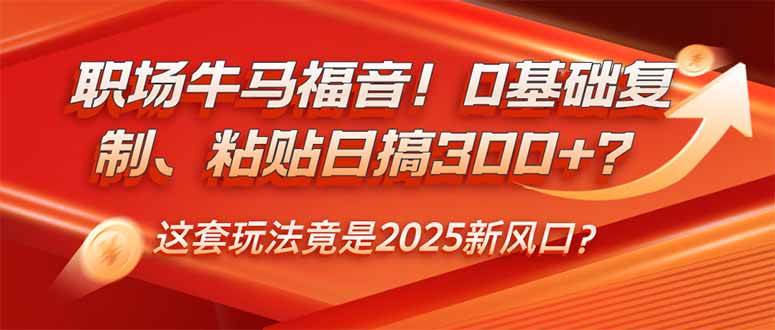 （14198期）职场牛马福音！0基础复制、粘贴日搞300+？这套玩法竟是2025新风口？网创吧-网创项目资源站-副业项目-创业项目-搞钱项目网创吧