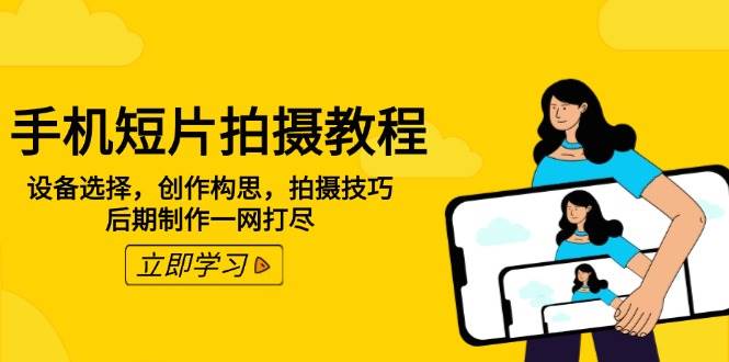（14119期）手机短片拍摄教程：设备选择，创作构思，拍摄技巧，后期制作一网打尽网创吧-网创项目资源站-副业项目-创业项目-搞钱项目网创吧