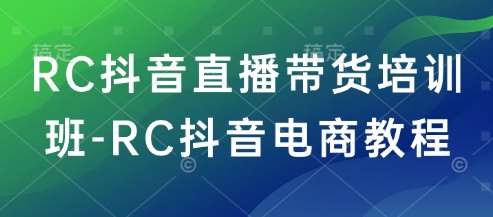RC抖音直播带货培训班-RC抖音电商教程网创吧-网创项目资源站-副业项目-创业项目-搞钱项目网创吧