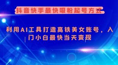 抖音快手最快吸粉起号方式，利用AI工具打造美女账号，入门小白最快当天变现网创吧-网创项目资源站-副业项目-创业项目-搞钱项目网创吧
