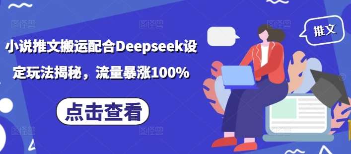 小说推文搬运配合Deepseek设定玩法揭秘，流量暴涨100%网创吧-网创项目资源站-副业项目-创业项目-搞钱项目网创吧