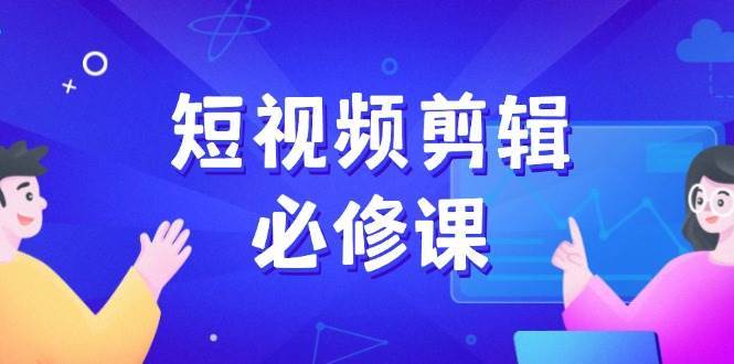 短视频剪辑必修课，百万剪辑师成长秘籍，找素材、拆片、案例拆解网创吧-网创项目资源站-副业项目-创业项目-搞钱项目网创吧