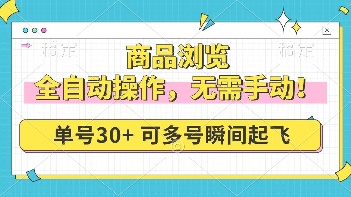 （14131期）商品浏览，全自动操作，无需手动，单号一天30+，多号矩阵，瞬间起飞网创吧-网创项目资源站-副业项目-创业项目-搞钱项目网创吧