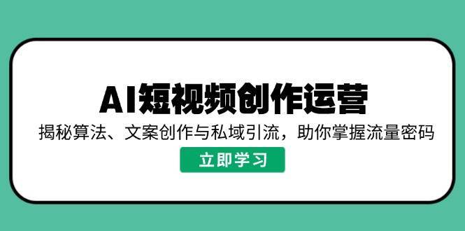 AI短视频创作运营,揭秘算法、文案创作与私域引流,助你掌握流量密码网创吧-网创项目资源站-副业项目-创业项目-搞钱项目网创吧