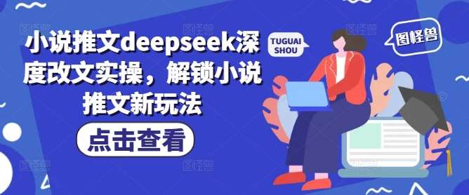小说推文deepseek深度改文实操,解锁小说推文新玩法网创吧-网创项目资源站-副业项目-创业项目-搞钱项目网创吧