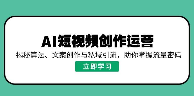 (14287期)AI短视频创作运营,揭秘算法、文案创作与私域引流,助你掌握流量密码网创吧-网创项目资源站-副业项目-创业项目-搞钱项目网创吧