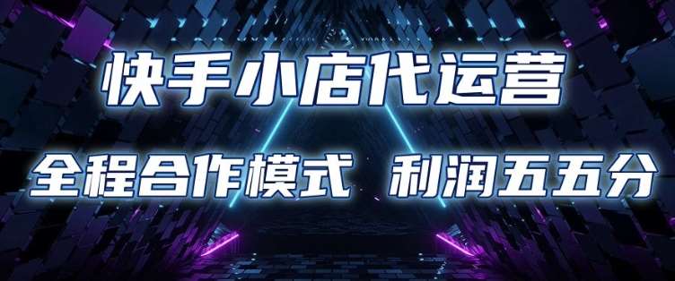 快手小店代运营 限时托管计划 合作模式 利润五五分成【揭秘】网创吧-网创项目资源站-副业项目-创业项目-搞钱项目网创吧