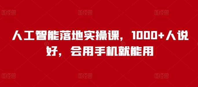 人工智能落地实操课，1000+人说好，会用手机就能用网创吧-网创项目资源站-副业项目-创业项目-搞钱项目网创吧