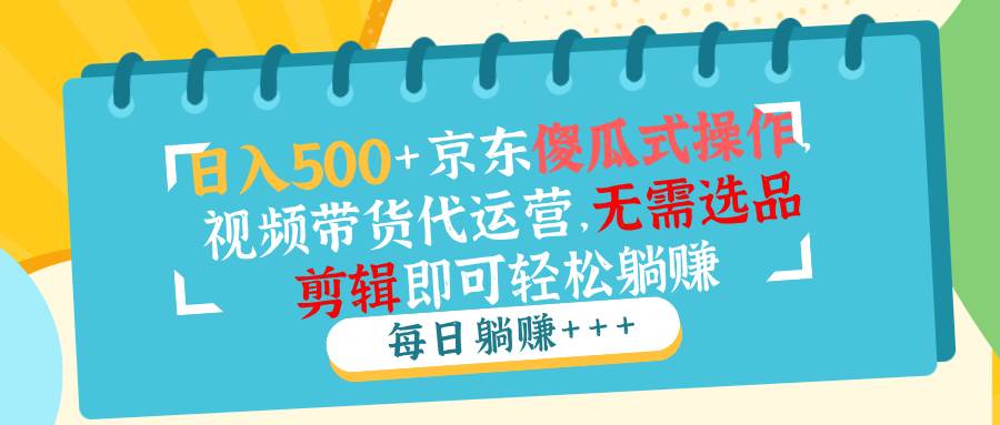 （14123期）日入500+京东傻瓜式操作，视频带货代运营，无需选品剪辑即可轻松躺赚网创吧-网创项目资源站-副业项目-创业项目-搞钱项目网创吧