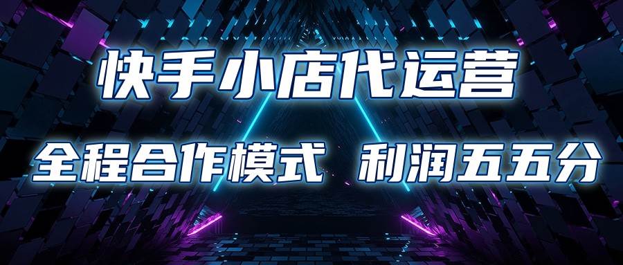 快手小店代运营 限时托管计划 合作模式 利润五五分成网创吧-网创项目资源站-副业项目-创业项目-搞钱项目网创吧