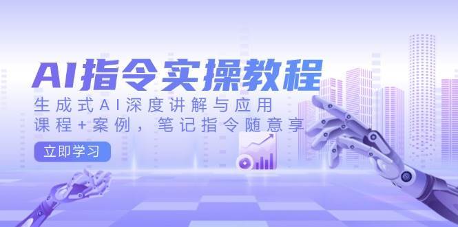 AI指令实操教程，生成式AI深度讲解与应用，课程+案例，笔记指令随意享网创吧-网创项目资源站-副业项目-创业项目-搞钱项目网创吧