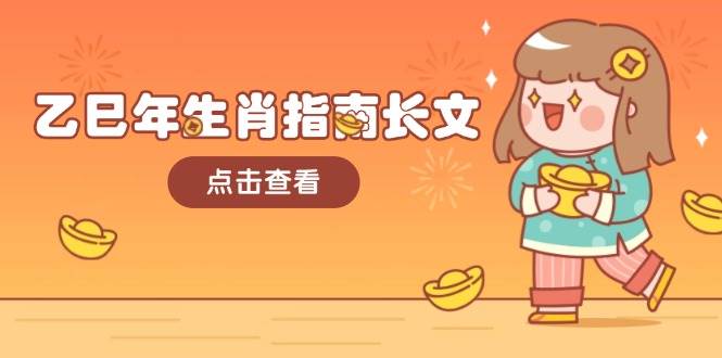 （14070期）乙巳年生肖指南长文，结合大环境与生肖，字字精华，助你财福顺利 迎接好运网创吧-网创项目资源站-副业项目-创业项目-搞钱项目网创吧