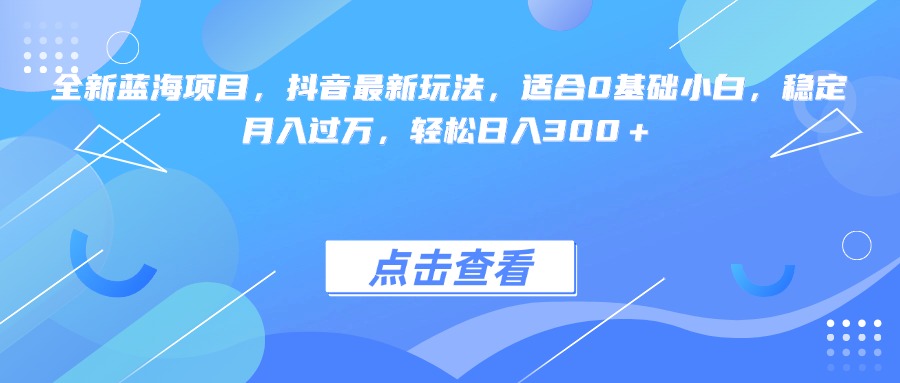 全新蓝海项目，抖音最新玩法，适合0基础小白，稳定月入过万，轻松日入300＋网创吧-网创项目资源站-副业项目-创业项目-搞钱项目网创吧