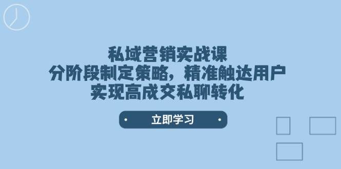 （14100期）私域营销实战课，分阶段制定策略，精准触达用户，实现高成交私聊转化网创吧-网创项目资源站-副业项目-创业项目-搞钱项目网创吧