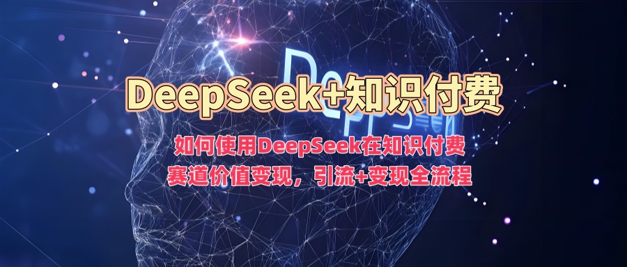 如何使用DeepSeek在知识付费赛道价值变现,引流+变现全流程网创吧-网创项目资源站-副业项目-创业项目-搞钱项目网创吧