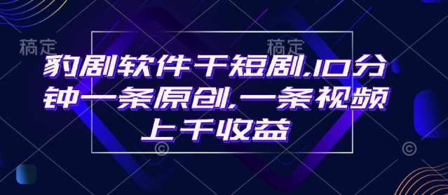 豹剧软件干短剧，10分钟一条原创，爆一条视频上千收益网创吧-网创项目资源站-副业项目-创业项目-搞钱项目网创吧
