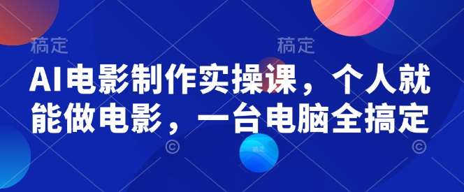 AI电影制作实操课，个人就能做电影，一台电脑全搞定网创吧-网创项目资源站-副业项目-创业项目-搞钱项目网创吧