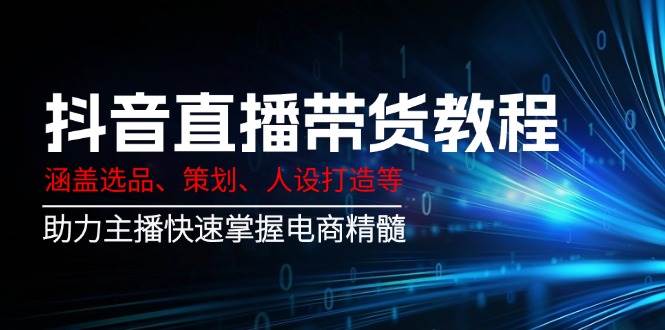 （14345期）抖音直播带货教程：涵盖选品、策划、人设打造等,助力主播快速掌握电商精髓网创吧-网创项目资源站-副业项目-创业项目-搞钱项目网创吧