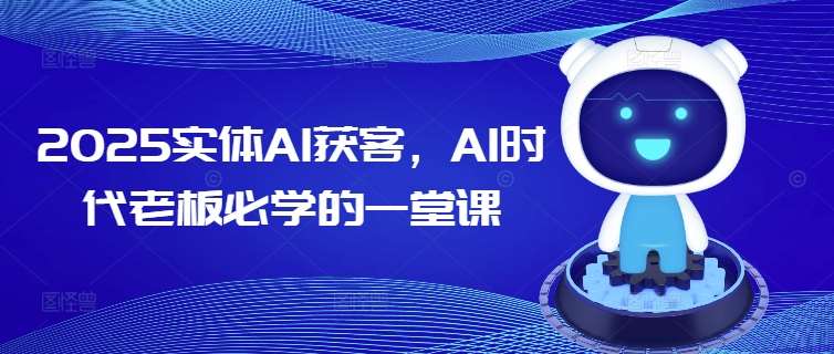 2025实体AI获客，AI时代老板必学的一堂课网创吧-网创项目资源站-副业项目-创业项目-搞钱项目网创吧