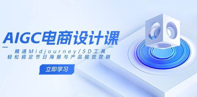 AIGC电商设计课：精通Midjourney/SD工具，轻松搞定节日海报与产品视觉营销网创吧-网创项目资源站-副业项目-创业项目-搞钱项目网创吧