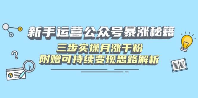 （14111期）新手运营公众号暴涨秘籍，三步实操月涨千粉，附赠可持续变现思路解析网创吧-网创项目资源站-副业项目-创业项目-搞钱项目网创吧