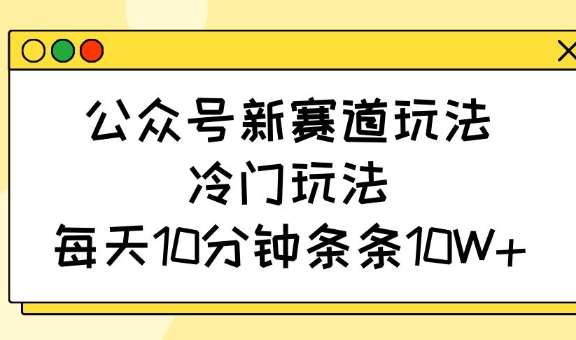 公众号新赛道玩法，冷门玩法，每天10分钟条条10W+网创吧-网创项目资源站-副业项目-创业项目-搞钱项目网创吧