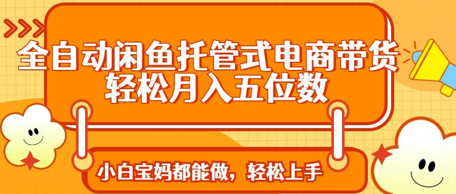 (14132期)全自动闲鱼托管式电商带货 轻松实现月入五位数网创吧-网创项目资源站-副业项目-创业项目-搞钱项目网创吧