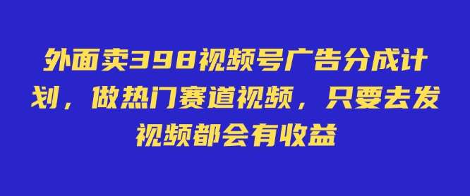 外面卖598视频号广告分成计划,不直播 不卖货 不露脸,只要去发视频都会有收益网创吧-网创项目资源站-副业项目-创业项目-搞钱项目网创吧