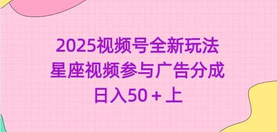 2025视频号全新玩法-星座视频参与广告分成，日入50+上网创吧-网创项目资源站-副业项目-创业项目-搞钱项目网创吧