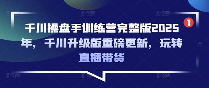 千川操盘手训练营完整版2025年,千川升级版重磅更新,玩转直播带货网创吧-网创项目资源站-副业项目-创业项目-搞钱项目网创吧