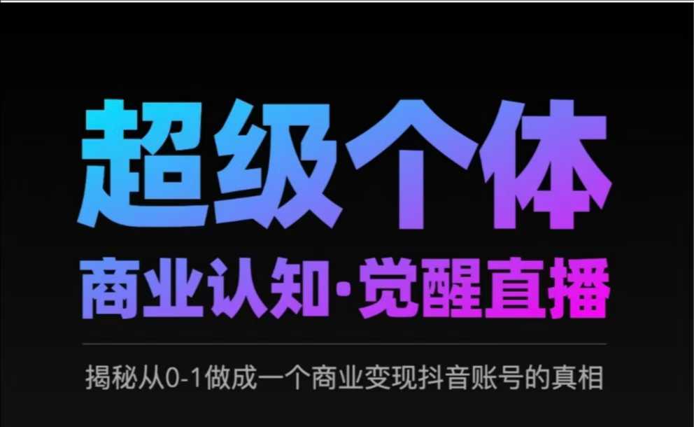 2025超级个体商业认知·觉醒直播，揭秘从0-1做成一个商业变现抖音账号的真相网创吧-网创项目资源站-副业项目-创业项目-搞钱项目网创吧