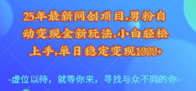 25年最新网创项目，男粉自动变现全新玩法，小白轻松上手，单日稳定变现多张【揭秘】网创吧-网创项目资源站-副业项目-创业项目-搞钱项目网创吧