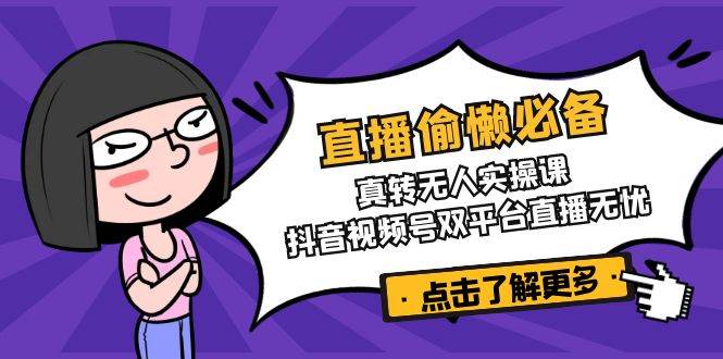 （14525期）直播偷懒必备！真转无人实操课，抖音视频号双平台直播无忧网创吧-网创项目资源站-副业项目-创业项目-搞钱项目网创吧