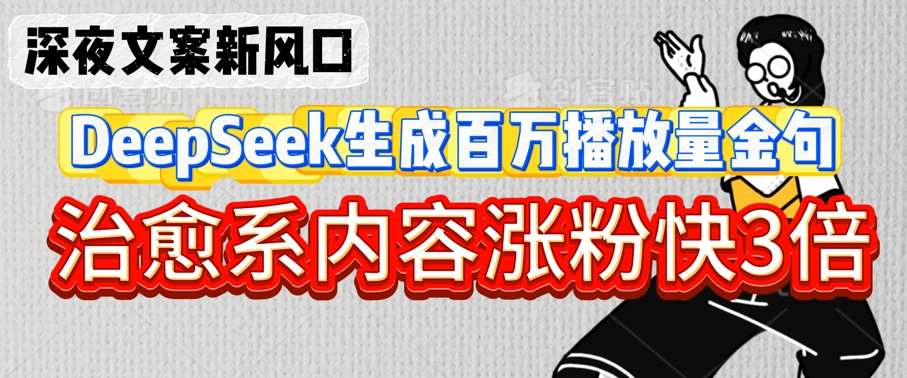 深夜文案新风口：DeepSeek生成百万播放量金句，治愈系内容涨粉快3倍网创吧-网创项目资源站-副业项目-创业项目-搞钱项目网创吧