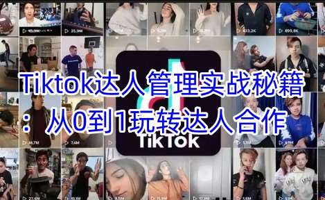 Tiktok达人管理实战秘籍：从0到1玩转达人合作网创吧-网创项目资源站-副业项目-创业项目-搞钱项目网创吧